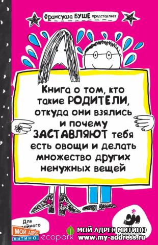 Франсуаза Буше "Книга о том, кто такие родители, откуда они взялись и почему заставляют тебя есть овощи и делать множество други