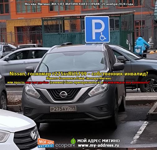 Nissan, госномер Р275АУ799 – собственник-инвалид? Жилого Комплекса Лайф-Экопарк Митино или просто ему так удобно (халявно) было