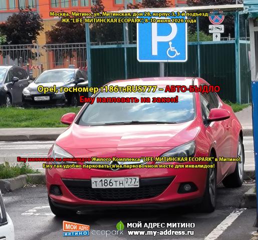Opel госномер Т186ТНRUS777 – АВТО-БЫДЛО - Ему наплевать на закон!  Ему наплевать на инвалидов Жилого Комплекса “LIFE-МИТИНСКАЯ E