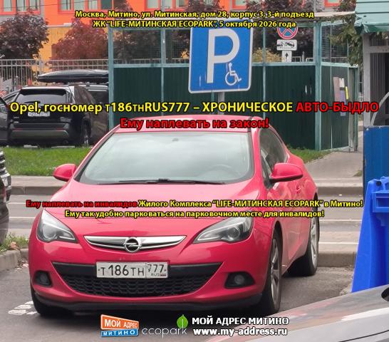 Opel, госномер Т186ТНRUS777 ХРОНИЧЕСКОЕ АВТО-БЫДЛО Ему наплевать на закон! Ему наплевать на инвалидов ЖК LIFE-МИТИНСКАЯ ECOPARK