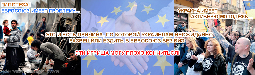 Гипотеза! Евросоюз имеет проблему… Украина имеет активную молодёжь… Это и есть причина, по которой Украинцам неожиданно разрешили ездить в Евросоюз без виз. Эти игрища могу плохо кончиться!